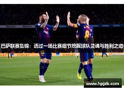 巴萨联赛集锦:透过一场比赛细节挖掘球队灵魂与胜利之道 巴萨联赛集锦:透过一场比赛细节挖掘球队灵魂与胜利之道